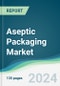 Aseptic Packaging Market - Forecasts from 2024 to 2029 - Product Image
