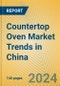 Countertop Oven Market Trends in China - Product Image