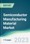 Semiconductor Manufacturing Material Market - Forecasts from 2023 to 2028 - Product Image