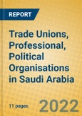 Trade Unions, Professional, Political Organisations in Saudi Arabia- Product Image