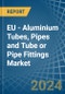 EU - Aluminium Tubes, Pipes and Tube or Pipe Fittings - Market Analysis, Forecast, Size, Trends and Insights - Product Image