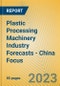 Plastic Processing Machinery Industry Forecasts - China Focus - Product Thumbnail Image
