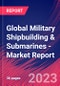 Global Military Shipbuilding & Submarines - Industry Market Research Report - Product Image