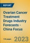 Ovarian Cancer Treatment Drugs Industry Forecasts - China Focus - Product Image
