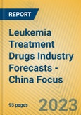 Leukemia Treatment Drugs Industry Forecasts - China Focus- Product Image