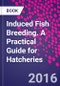 Induced Fish Breeding. A Practical Guide for Hatcheries - Product Thumbnail Image