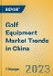 Golf Equipment Market Trends in China - Product Image