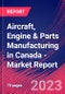 Aircraft, Engine & Parts Manufacturing in Canada - Industry Market Research Report - Product Image
