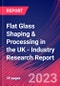 Flat Glass Shaping & Processing in the UK - Industry Research Report - Product Image