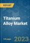 Titanium Alloy Market - Growth, Trends, COVID-19 Impact, and Forecasts (2023-2028) - Product Thumbnail Image