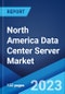 North America Data Center Server Market: Industry Trends, Share, Size, Growth, Opportunity and Forecast 2023-2028 - Product Image