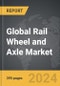 Rail Wheel and Axle - Global Strategic Business Report - Product Image