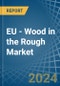 EU - Wood in the Rough - Market Analysis, Forecast, Size, Trends and insights. Update: COVID-19 Impact - Product Image