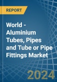 World - Aluminium Tubes, Pipes and Tube or Pipe Fittings - Market Analysis, Forecast, Size, Trends and Insights- Product Image