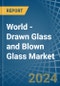 World - Drawn Glass and Blown Glass - Market Analysis, Forecast, Size, Trends and Insights - Product Image