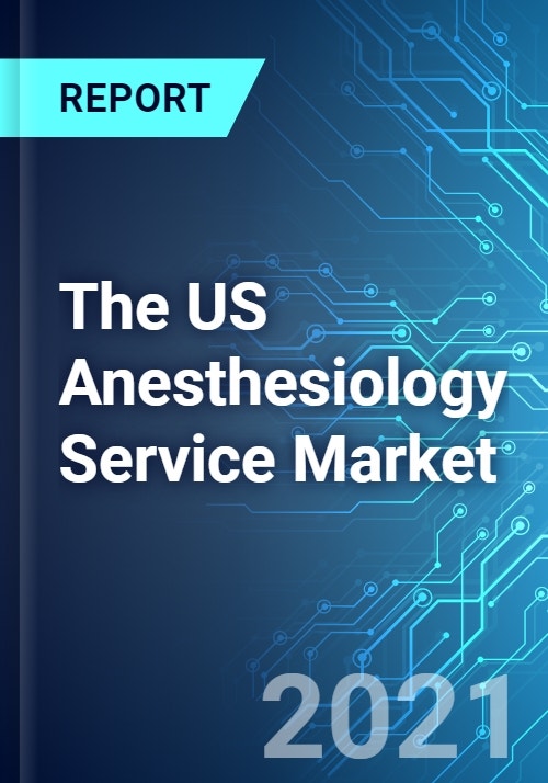 The US Anesthesiology Service Market Size, Trends & Forecasts (2021