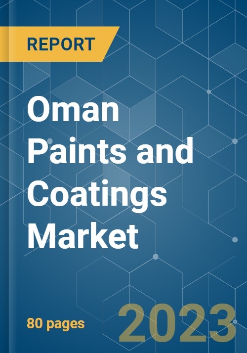 Oman Paints and Coatings Market Growth, Trends, COVID19 Impact, and