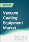 Vacuum Coating Equipment Market - Forecasts from 2021 to 2026 - Product Thumbnail Image