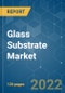 Glass Substrate Market - Growth, Trends, COVID-19 Impact, and Forecasts (2022 - 2027) - Product Thumbnail Image