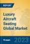 Luxury Aircraft Seating Global Market Insights 2023, Analysis and Forecast to 2028, by Manufacturers, Regions, Technology, Product Type - Product Image