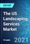 The US Landscaping Services Market: Size, Trends & Forecasts (2021-2025 Edition) - Product Thumbnail Image