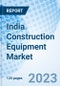 India Construction Equipment Market 2023-2029 Analysis, Size, Share, Revenue, Foreacst, Trends, Growth, Outlook, Industry & COVID-19 Impact: Market Forecast By Types and Competitive Landscape - Product Image