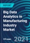 Big Data Analytics in Manufacturing Industry Market, By Offering (Solution, Service), Deployment (Cloud, On-Premises), End-user (Semiconductor, Aerospace), Application (Condition Monitoring, Quality Management): Global Forecast to 2027 - Product Thumbnail Image