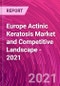 Europe Actinic Keratosis Market and Competitive Landscape - 2021 - Product Thumbnail Image