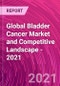 Global Bladder Cancer Market and Competitive Landscape - 2021 - Product Thumbnail Image