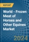 World - Frozen Meat of Horses and Other Equines - Market Analysis, Forecast, Size, Trends and Insights. Update: COVID-19 Impact - Product Image
