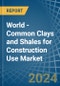World - Common Clays and Shales for Construction Use - Market Analysis, forecast, Size, Trends and Insights - Product Image
