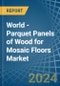 World - Parquet Panels of Wood for Mosaic Floors - Market Analysis, forecast, Size, Trends and Insights - Product Image