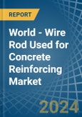 World - Wire Rod Used for Concrete Reinforcing - Market Analysis, forecast, Size, Trends and Insights- Product Image