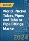 World - Nickel Tubes, Pipes and Tube or Pipe Fittings - Market Analysis, Forecast, Size, Trends and Insights - Product Image