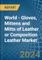 World - Gloves, Mittens and Mitts of Leather or Composition Leather - Market Analysis, Forecast, Size, Trends and Insights - Product Image