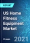 US Home Fitness Equipment Market: Size & Forecast with Impact Analysis of COVID-19 (2021-2025 Edition) - Product Thumbnail Image