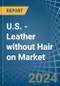U.S. - Leather without Hair on (Including Sheep, Lamb, Goat or Kid Skin Leather) - Market Analysis, Forecast, Size, Trends and Insights. Update: COVID-19 Impact - Product Image