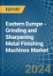 Eastern Europe - Grinding and Sharpening Metal Finishing Machines - Market Analysis, Forecast, Size, Trends and Insights. Update: COVID-19 Impact - Product Thumbnail Image