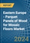Eastern Europe - Parquet Panels of Wood for Mosaic Floors - Market Analysis, forecast, Size, Trends and Insights. Update: COVID-19 Impact - Product Image