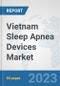Vietnam Sleep Apnea Devices Market: Prospects, Trends Analysis, Market Size and Forecasts up to 2030 - Product Thumbnail Image