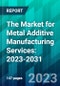 The Market for Metal Additive Manufacturing Services: 2023-2031 - Product Thumbnail Image