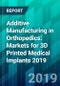 Additive Manufacturing in Orthopedics: Markets for 3D Printed Medical Implants 2019 - Product Thumbnail Image