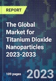 The Global Market for Titanium Dioxide Nanoparticles 2023-2033- Product Image