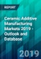 Ceramic Additive Manufacturing Markets 2019 - Outlook and Database - Product Thumbnail Image