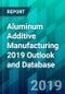 Aluminum Additive Manufacturing 2019 Outlook and Database - Product Thumbnail Image