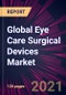 Global Eye Care Surgical Devices Market 2021-2025 - Product Thumbnail Image