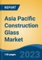 Asia Pacific Construction Glass Market, Competition, Forecast & Opportunities, 2018-2028 - Product Image