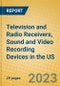 Television and Radio Receivers, Sound and Video Recording Devices in the US - Product Image