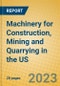 Machinery for Construction, Mining and Quarrying in the US - Product Image