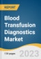 Blood Transfusion Diagnostics Market Size, Share & Trends Analysis Report By Product (Reagents & Kits), By Application, By End-use (Hospitals, Blood Banks), By Region, And Segment Forecasts, 2023 - 2030 - Product Image